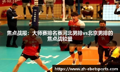 焦点战报：大师赛排名赛河北男排vs北京男排的焦点战较量