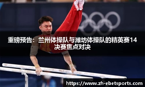 重磅预告：兰州体操队与潍坊体操队的精英赛14决赛焦点对决