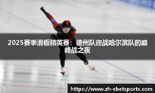 2025赛季滑板精英赛:德州队迎战哈尔滨队的巅峰战之夜