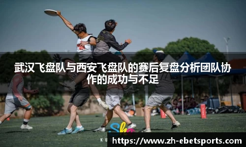 武汉飞盘队与西安飞盘队的赛后复盘分析团队协作的成功与不足