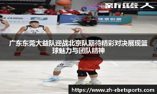 广东东莞大益队迎战北京队期待精彩对决展现篮球魅力与团队精神