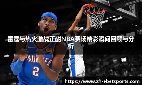 雷霆与热火激战正酣NBA赛场精彩瞬间回顾与分析