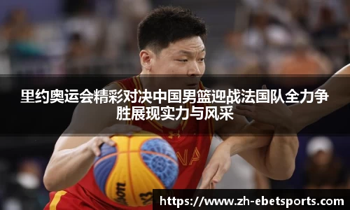 里约奥运会精彩对决中国男篮迎战法国队全力争胜展现实力与风采